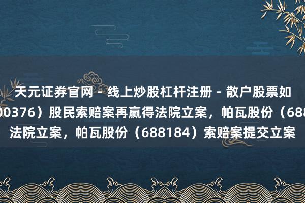 天元证券官网 - 线上炒股杠杆注册 - 散户股票如何配资开户 易事特（300376）股民索赔案再赢得法院立案，帕瓦股份（688184）索赔案提交立案