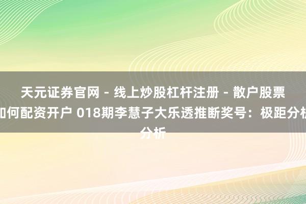 天元证券官网 - 线上炒股杠杆注册 - 散户股票如何配资开户 018期李慧子大乐透推断奖号：极距分析